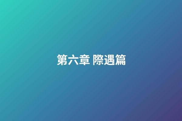 第六章 際遇篇